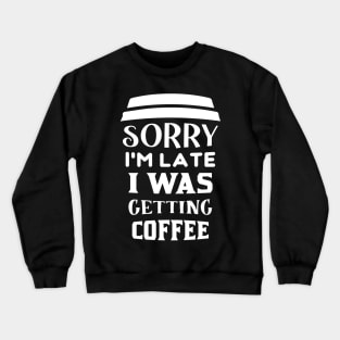 COFFEE - Sorry I'm Late I Was Getting Coffee Crewneck Sweatshirt